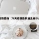 今天疫情最新（今天疫情最新消息确诊人数新增）