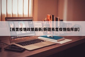【焉耆疫情政策最新/新疆焉耆疫情指挥部】