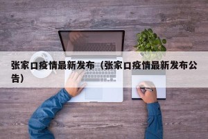 张家口疫情最新发布（张家口疫情最新发布公告）