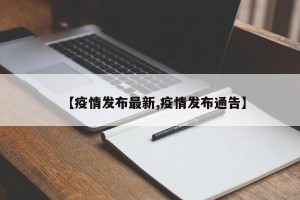 【疫情发布最新,疫情发布通告】