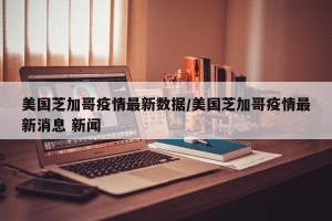 美国芝加哥疫情最新数据/美国芝加哥疫情最新消息 新闻